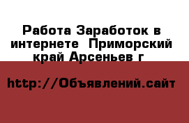 Работа Заработок в интернете. Приморский край,Арсеньев г.